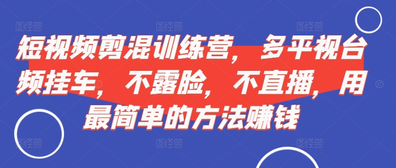 短视频‮剪混‬训练营，多平‮视台‬频挂车，不露脸，不直播，用最简单的方法赚钱 - 宏盛创业网-宏盛创业网