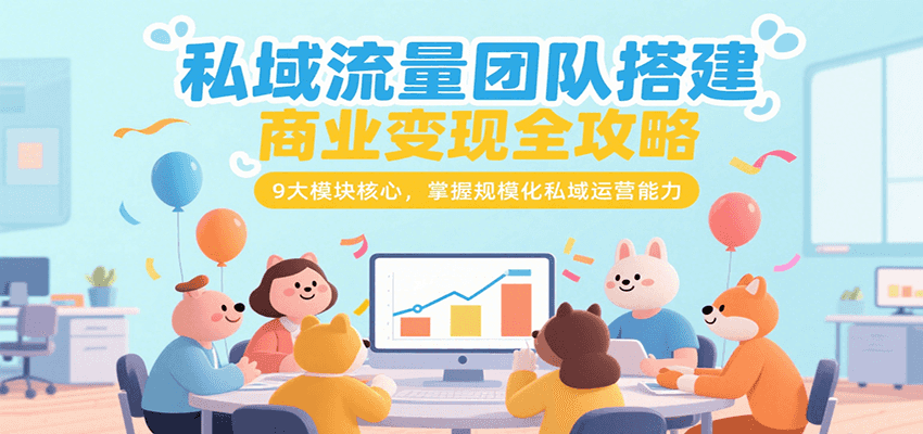 私域流量团队搭建商业变现全攻略，9大模块核心，掌握规模化私域运营能力 - 宏盛创业网-宏盛创业网