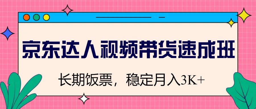 京东达人视频带货速成班，长期饭票，稳定月入3K - 宏盛创业网-宏盛创业网