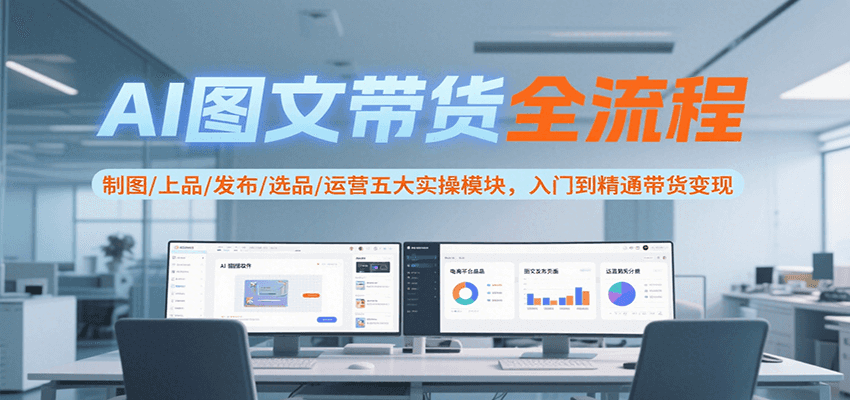 AI图文带货全流程，制图/上品/发布/选品/运营五大实操模块，入门到精通带货变现 - 宏盛创业网-宏盛创业网