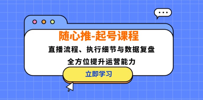 随心推-起号课程：直播流程、执行细节与数据复盘，全方位提升运营能力 - 宏盛创业网-宏盛创业网