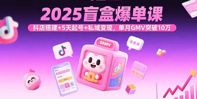 2025盲盒爆单课，抖店搭建+5天起号+私域变现，单月GMV突破10万 - 宏盛创业网-宏盛创业网