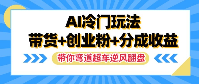 AI冷门玩法，带货+创业粉+分成收益，带你弯道超车，实现逆风翻盘【揭秘】 - 宏盛创业网-宏盛创业网