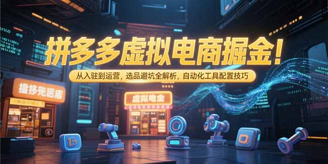 拼多多虚拟电商掘金：从入驻到运营，选品避坑全解析，自动化工具配置技巧 - 宏盛创业网-宏盛创业网