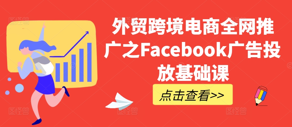 外贸跨境电商全网推广之Facebook广告投放基础课 - 宏盛创业网-宏盛创业网