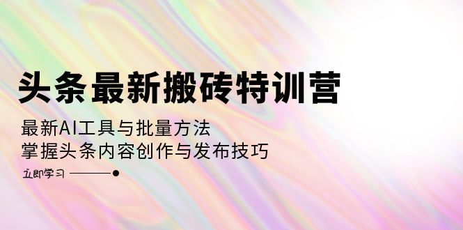 头条最新搬砖特训营：最新AI工具与批量方法，掌握头条内容创作与发布技巧 - 宏盛创业网-宏盛创业网
