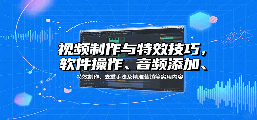 视频制作与特效技巧：软件操作、音频添加、特效制作、去重手法及精准营销等实用内容 - 宏盛创业网-宏盛创业网