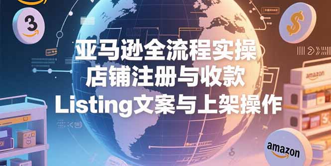 亚马逊全流程实操，店铺注册与收款，Listing文案与上架操作 - 宏盛创业网-宏盛创业网