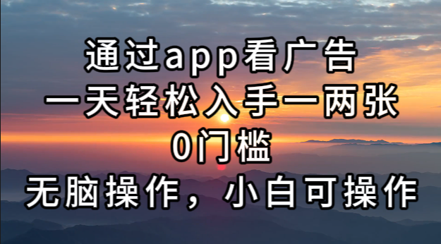 通过app看广告，一天轻松入手一两张0门槛，无脑操作，小白可操作 - 宏盛创业网-宏盛创业网