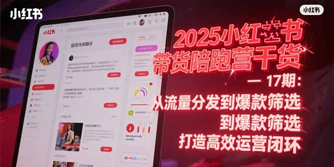 2025小红书带货陪跑营干货-17期：从流量分发到爆款筛选 打造高效运营闭环 - 宏盛创业网-宏盛创业网