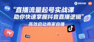 直播流量起号实战课，助你快速掌握抖音直播逻辑，高效启动商家自播 - 宏盛创业网-宏盛创业网