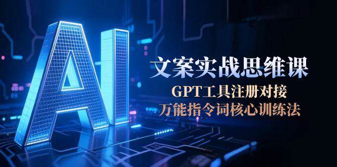 AI文案实战思维课，GPT工具注册对接，万能指令词核心训练法 - 宏盛创业网-宏盛创业网