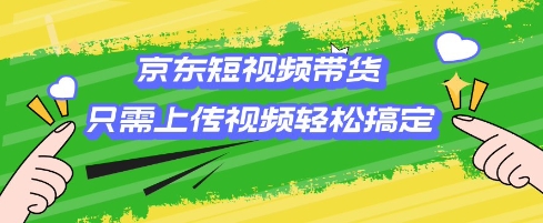 京东短视频带货，只需上传视频就搞定，小白轻松上手【揭秘】 - 宏盛创业网-宏盛创业网