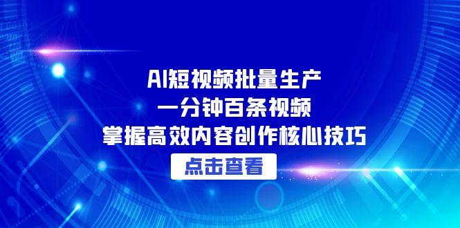 AI短视频批量生产：一分钟百条视频，掌握高效内容创作核心技巧 - 宏盛创业网-宏盛创业网