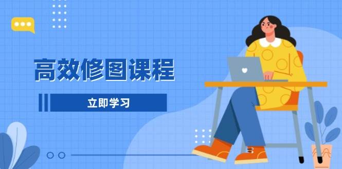 高效修图课程：教你后期处理图片，1分钟快修3分钟精修，提升修图效率 - 宏盛创业网-宏盛创业网
