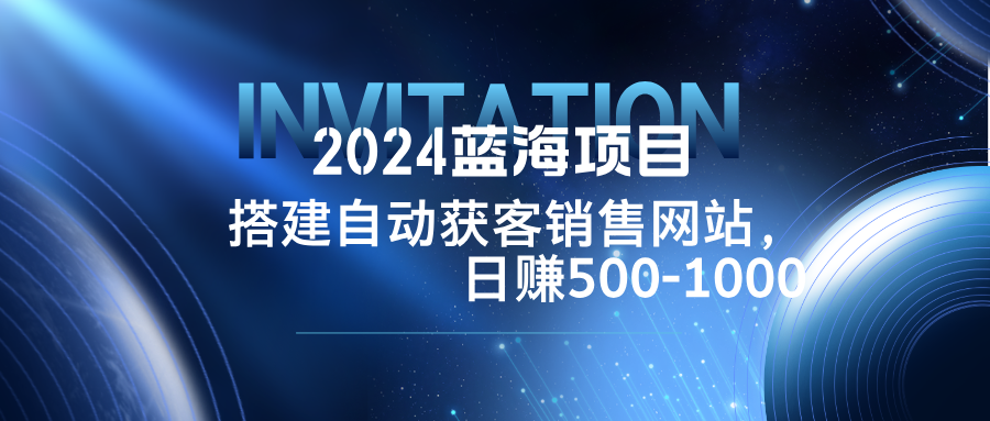 2024蓝海项目，搭建销售网站，自动获客，日赚500-1000 - 宏盛创业网-宏盛创业网
