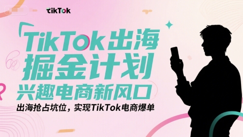TikTok出海掘金计划，兴趣电商新风口，出海抢占坑位，实现TikTok电商爆单 - 宏盛创业网-宏盛创业网