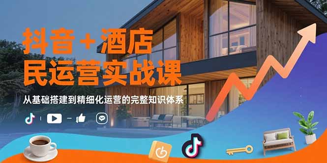抖音+酒店民宿运营实战课：从基础搭建到精细化运营的完整知识体系 - 宏盛创业网-宏盛创业网