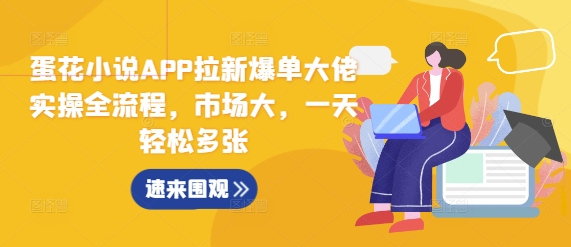 蛋花小说APP拉新爆单大佬实操全流程，市场大，一天轻松多张 - 宏盛创业网-宏盛创业网