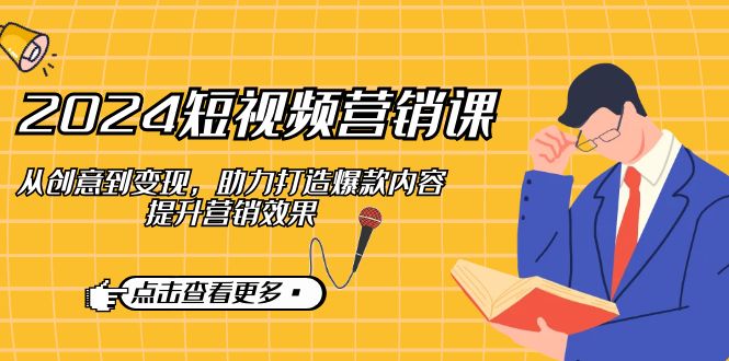 2024短视频-营销课：从创意到变现，助力打造爆款内容，提升营销效果 - 宏盛创业网-宏盛创业网