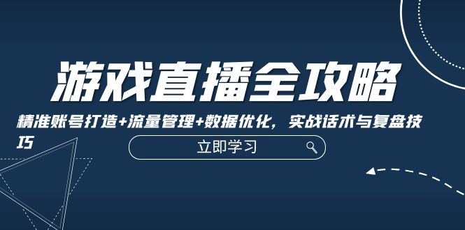 游戏直播全攻略：精准账号打造+流量管理+数据优化，实战话术与复盘技巧 - 宏盛创业网-宏盛创业网