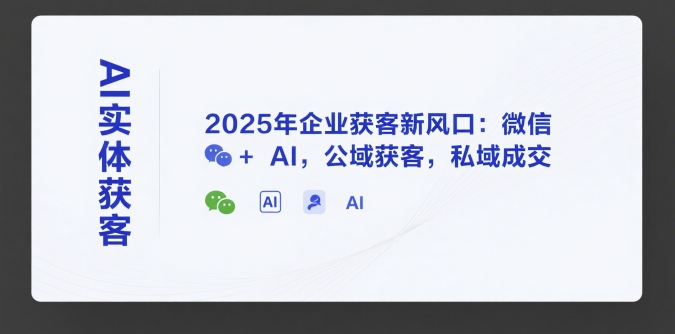 AI实体获客，2025年企业获客新风口：微信+ AI，公域获客，私域成交 - 宏盛创业网-宏盛创业网