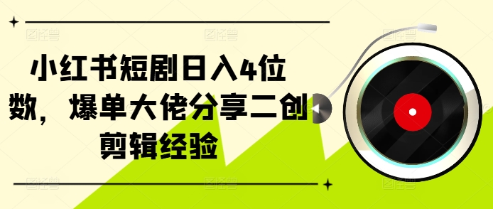 小红书短剧日入4位数，爆单大佬分享二创剪辑经验 - 宏盛创业网-宏盛创业网