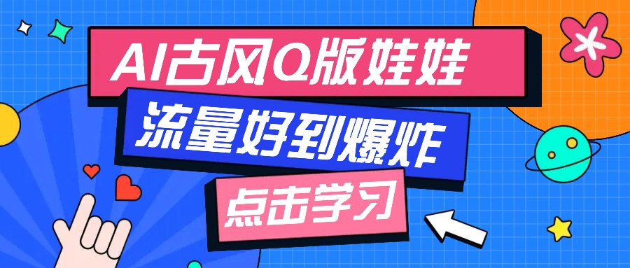 利用AI制做Q版古风娃娃视频，只需三步新手也能做出流量好到爆(附教程+提示... - 宏盛创业网-宏盛创业网