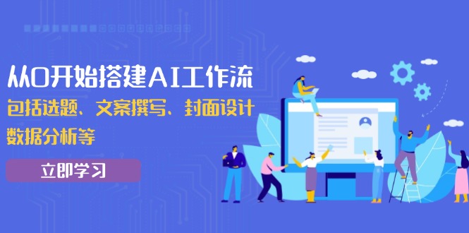 从0开始搭建AI工作流，包括选题、文案撰写、封面设计、数据分析等 - 宏盛创业网-宏盛创业网