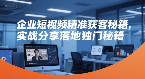 企业短视频精准获客秘籍，实战分享落地独门秘籍 - 宏盛创业网-宏盛创业网