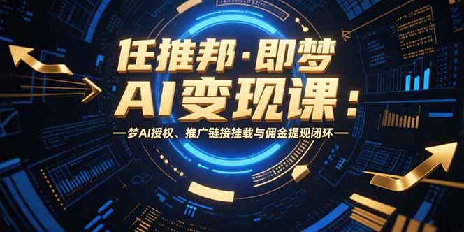 任推邦·即梦AI变现课：梦AI授权、推广链接挂载与佣金提现闭环 - 宏盛创业网-宏盛创业网