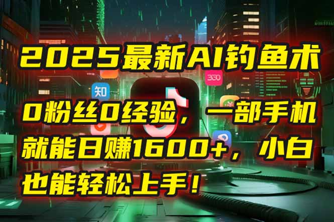 2025最新AI钓鱼术：0粉丝0经验，一部手机就能开启自动赚钱模式！ - 宏盛创业网-宏盛创业网