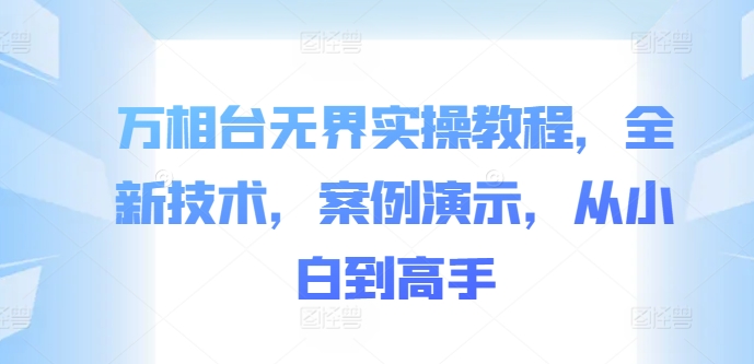 万相台无界实操教程，全新技术，案例演示，从小白到高手 - 宏盛创业网-宏盛创业网