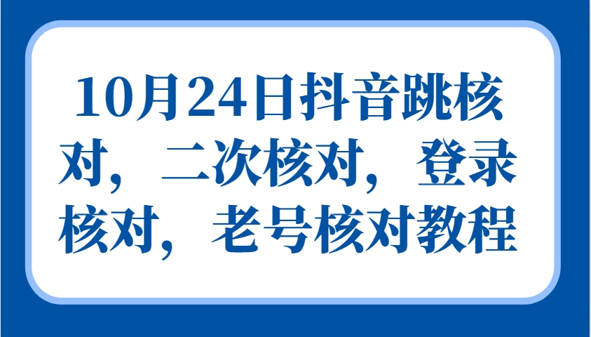 10月24日抖音跳核对，二次核对，登录核对，老号核对教程 - 宏盛创业网-宏盛创业网