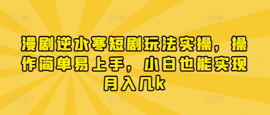 漫剧逆水寒短剧玩法实操，操作简单易上手，小白也能实现月入几k - 宏盛创业网-宏盛创业网