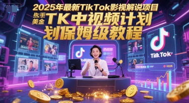 2025年最新TikTok影视解说项目，新手也能挣美金，TK中视频计划保姆级教程 - 宏盛创业网-宏盛创业网