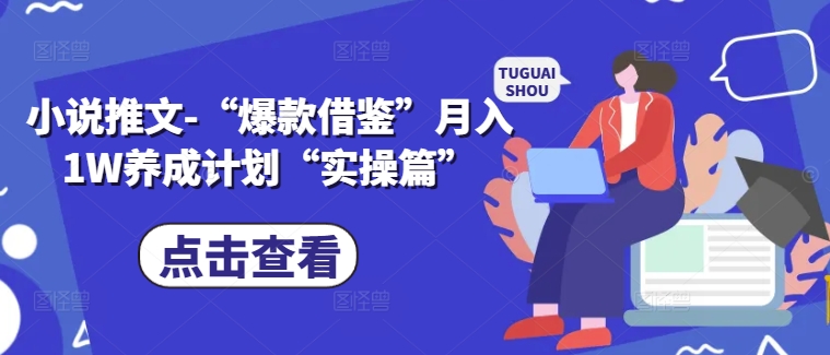 小说推文-“爆款借鉴”月入1W养成计划“实操篇” - 宏盛创业网-宏盛创业网