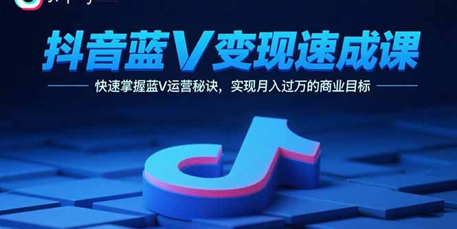 抖音蓝V变现速成课，快速掌握蓝V运营秘诀，实现月入过万的商业目标 - 宏盛创业网-宏盛创业网