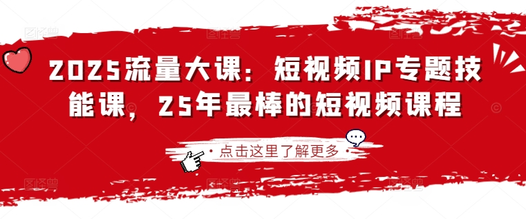 2025流量大课：短视频IP专题技能课，25年最棒的短视频课程 - 宏盛创业网-宏盛创业网