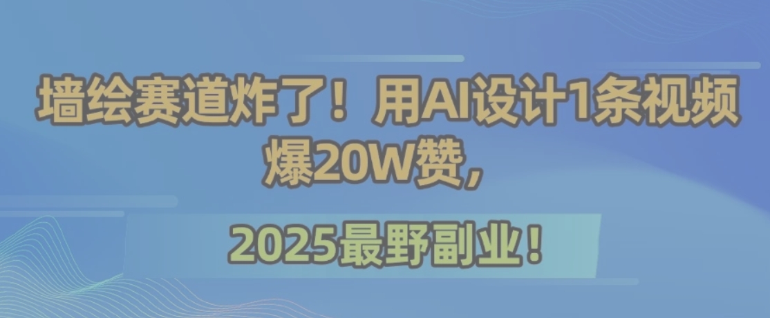 墙绘赛道炸了！用AI设计1条视频爆20W赞，2025最野副业！ - 宏盛创业网-宏盛创业网