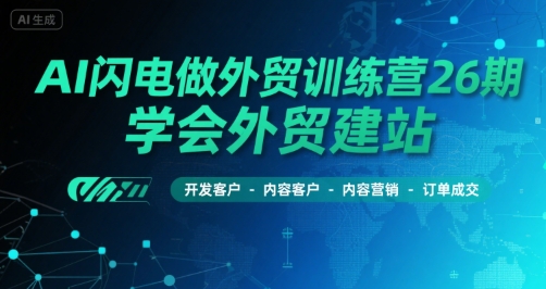 AI闪电做外贸训练营26期，学会外贸建站-开发客户-内容营销-订单成交 - 宏盛创业网-宏盛创业网