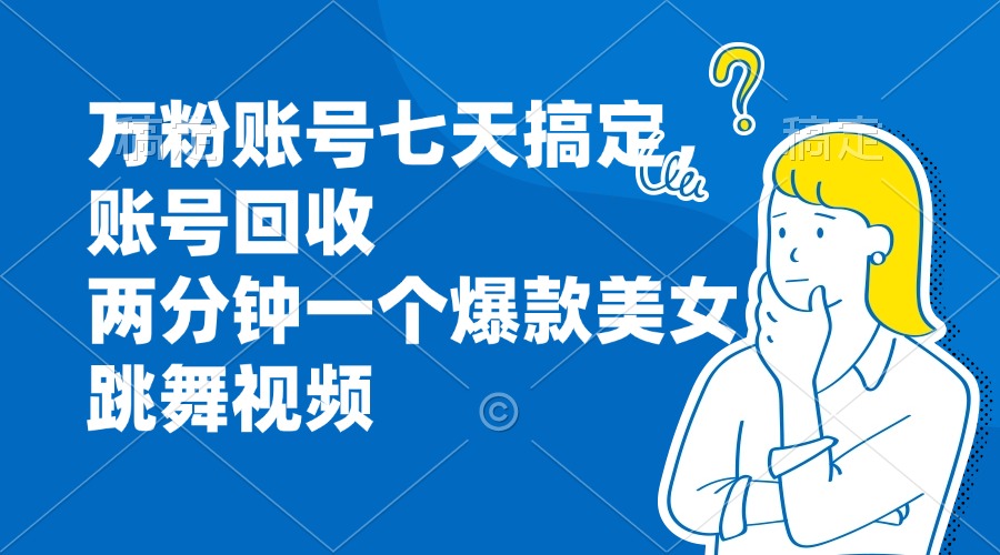 万粉账号七天搞定，账号回收，两分钟一个爆款美女跳舞视频 - 宏盛创业网-宏盛创业网