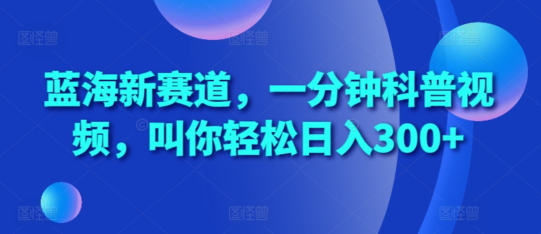 蓝海新赛道，一分钟科普视频，叫你轻松日入300+【揭秘】 - 宏盛创业网-宏盛创业网