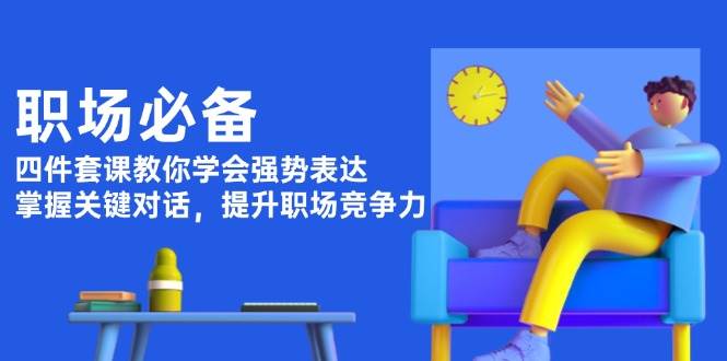 职场必备，四件套课教你学会强势表达，掌握关键对话，提升职场竞争力 - 宏盛创业网-宏盛创业网