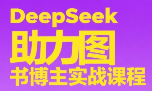 DeepSeek助力图书博主实战课 - 宏盛创业网-宏盛创业网