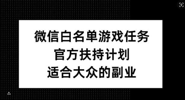 微信白名单游戏任务，官方扶持计划，适合大众的副业【揭秘】 - 宏盛创业网-宏盛创业网