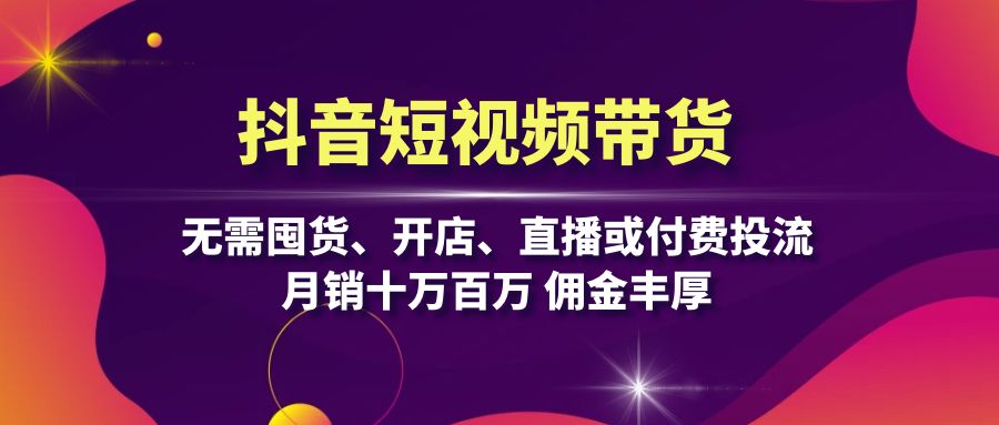 抖音短视频带货：无需囤货、开店、直播或付费投流，月销十万百万 佣金丰厚 - 宏盛创业网-宏盛创业网