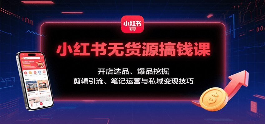 小红书无货源搞钱课：开店选品、爆品挖掘，剪辑引流、笔记运营与私域变现技巧 - 宏盛创业网-宏盛创业网