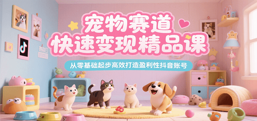 宠物赛道快速变现精品课，从零基础起步高效打造盈利性抖音账号 - 宏盛创业网-宏盛创业网