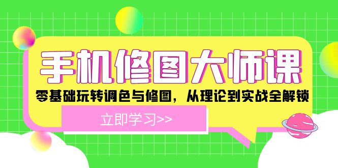手机 修图大师课：零基础玩转调色与修图，从理论到实战全解锁 - 宏盛创业网-宏盛创业网